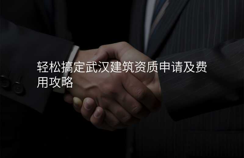 轻松搞定武汉建筑资质申请及费用攻略