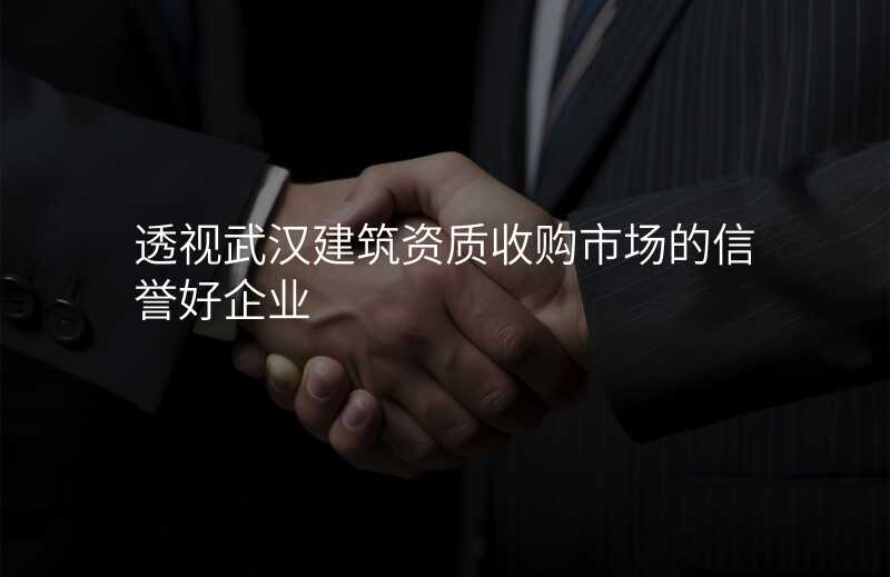 透视武汉建筑资质收购市场的信誉好企业