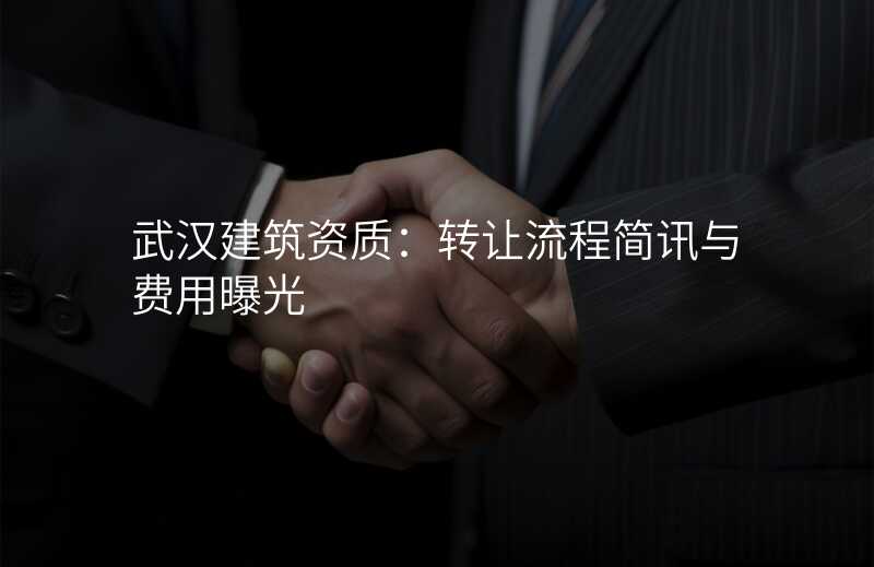 武汉建筑资质:转让流程简讯与费用曝光