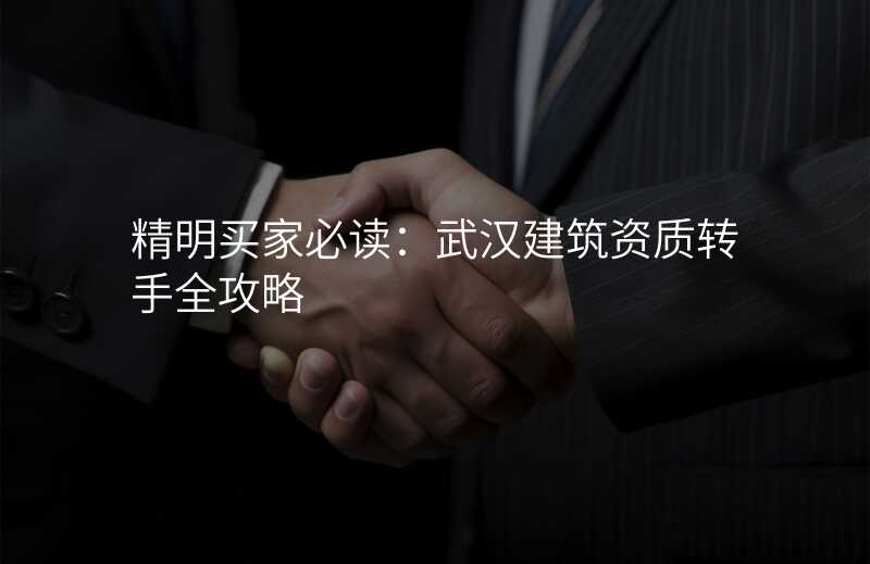 精明买家必读:武汉建筑资质转手全攻略