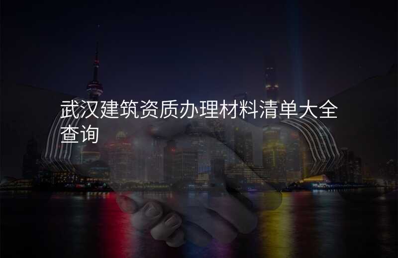 武汉建筑资质办理材料清单大全查询