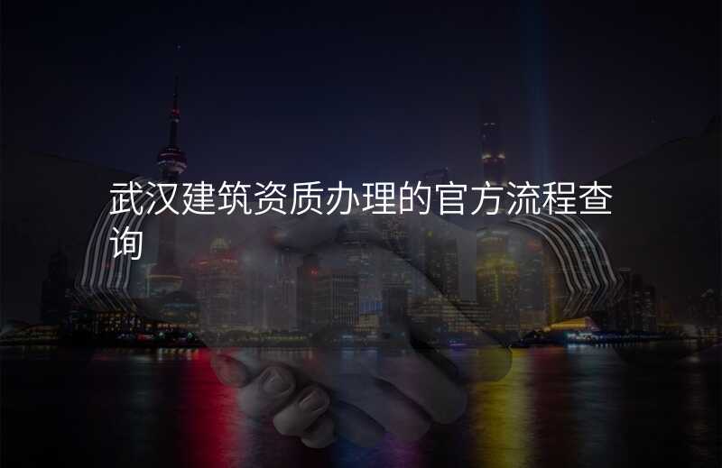 武汉建筑资质办理的官方流程查询