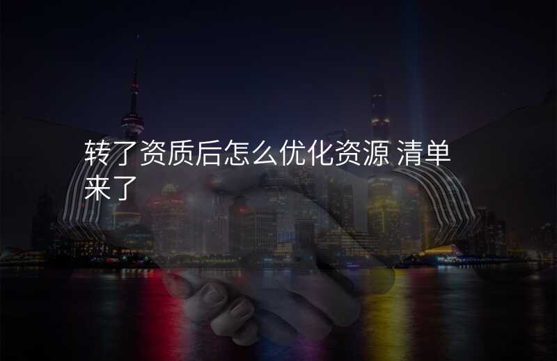 转了资质后怎么优化资源 清单来了