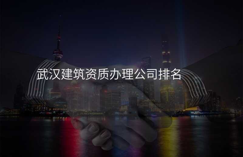 武汉建筑资质办理公司排名
