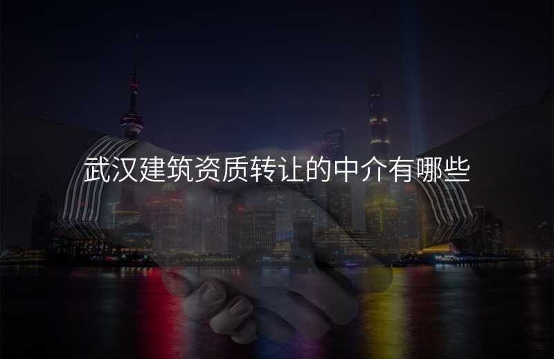 武汉建筑资质转让的中介有哪些