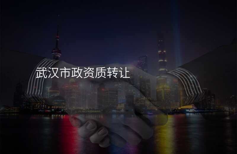 武汉市政资质转让