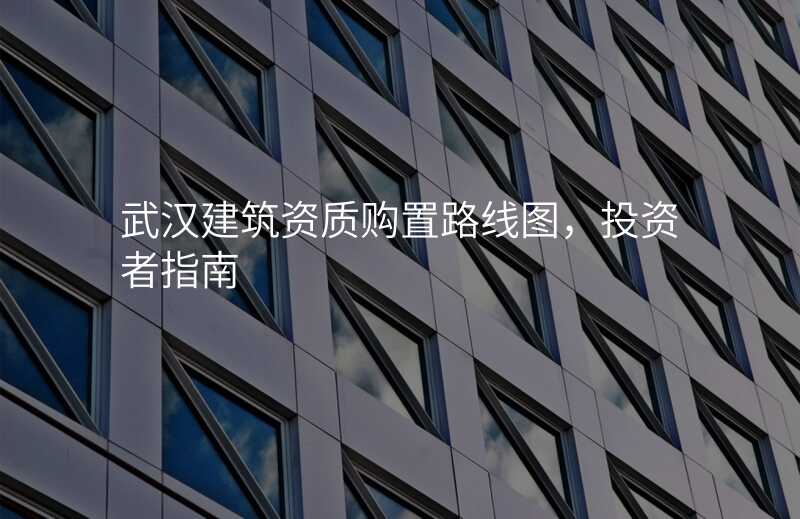 武汉建筑资质购置路线图,投资者指南