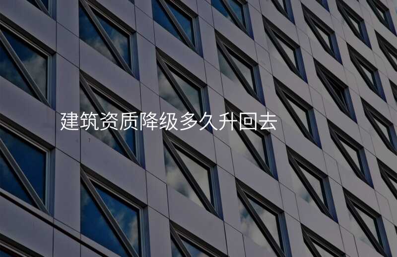 建筑资质降级多久升回去
