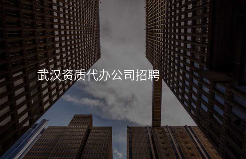 武汉资质代办公司招聘