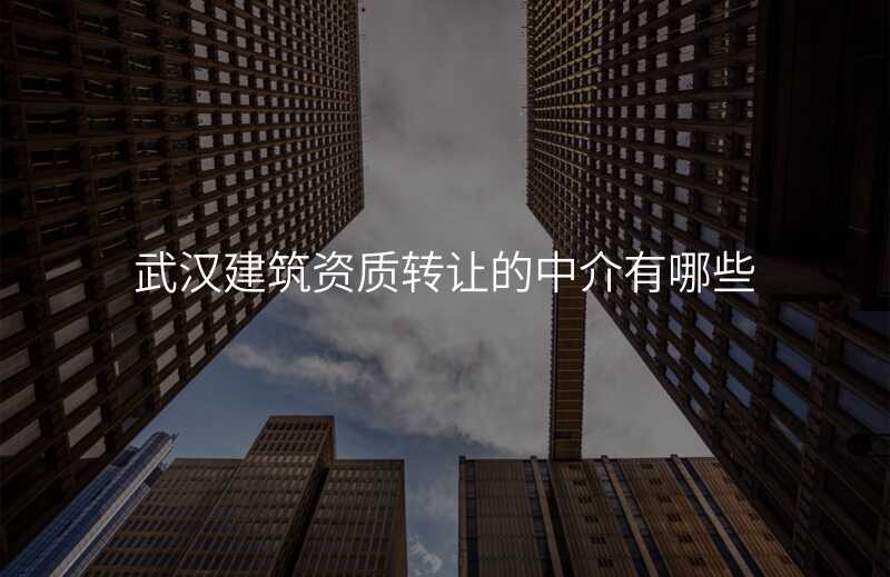 武汉建筑资质转让的中介有哪些