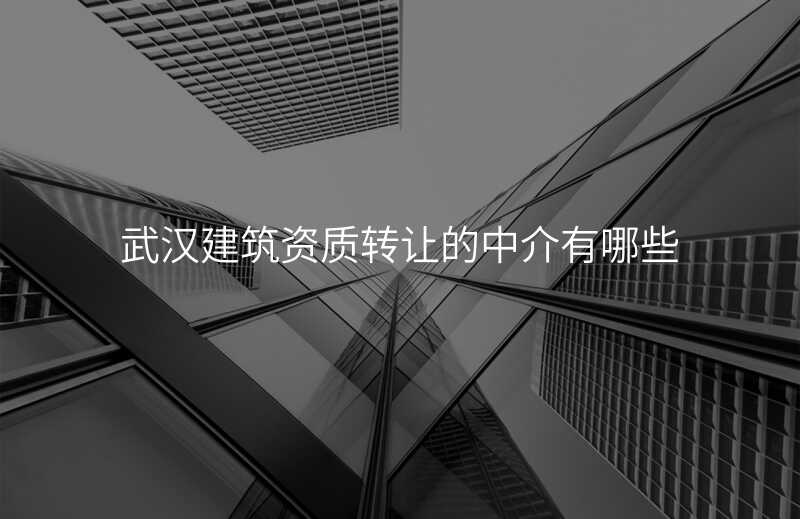 武汉建筑资质转让的中介有哪些