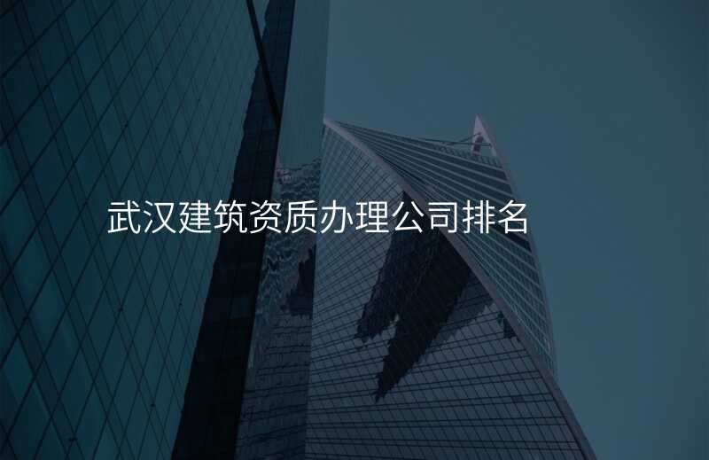 武汉建筑资质办理公司排名