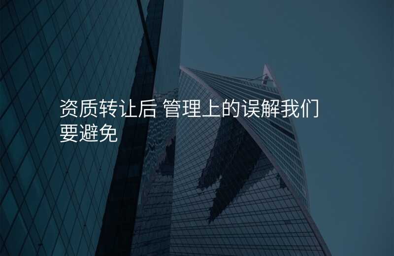 资质转让后 管理上的误解我们要避免