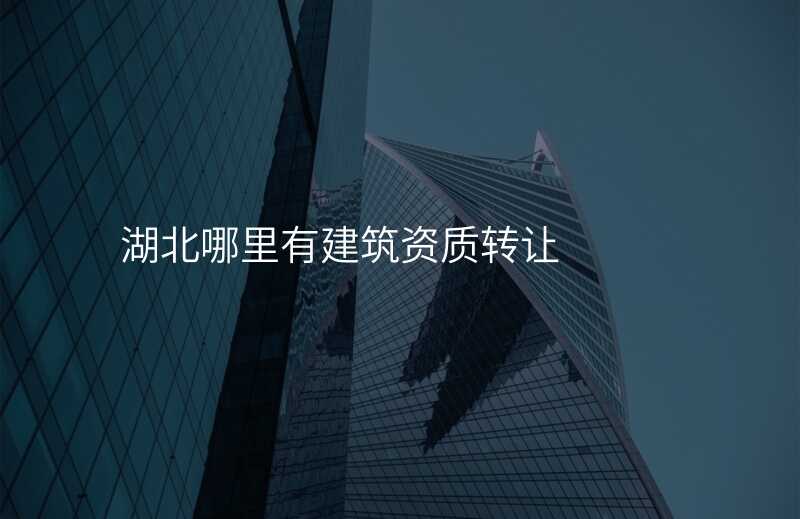 湖北哪里有建筑资质转让