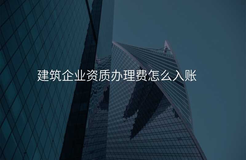 建筑企业资质办理费怎么入账