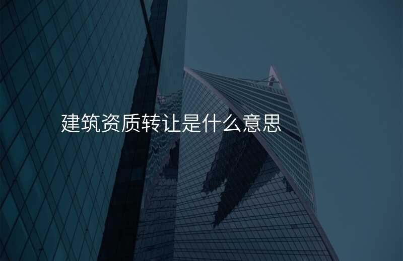 建筑资质转让是什么意思