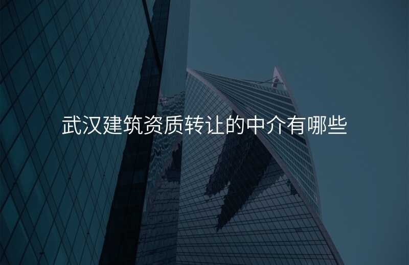 武汉建筑资质转让的中介有哪些