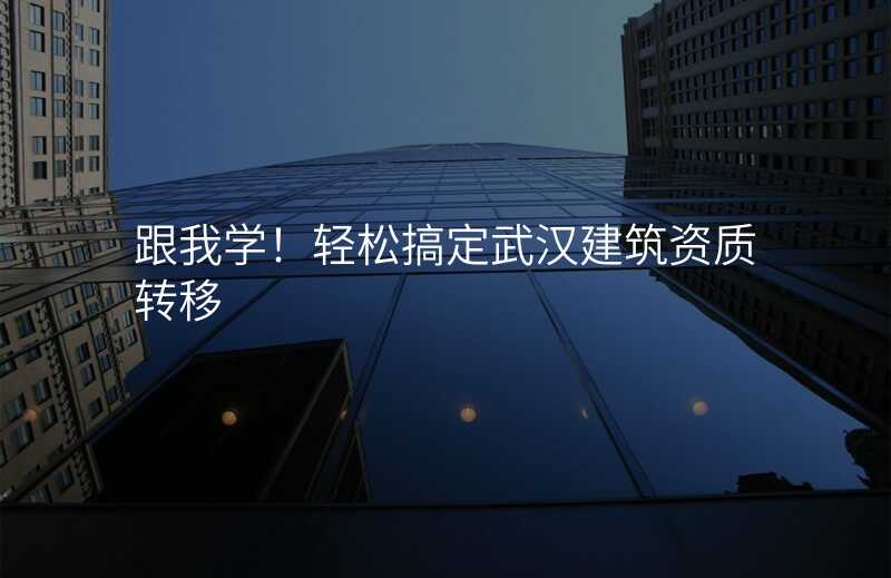 跟我学!轻松搞定武汉建筑资质转移