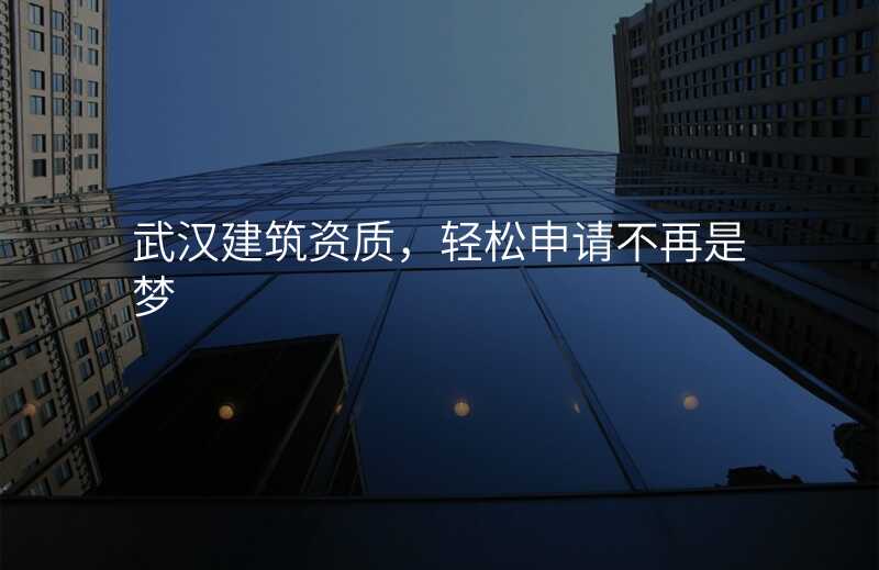 武汉建筑资质,轻松申请不再是梦