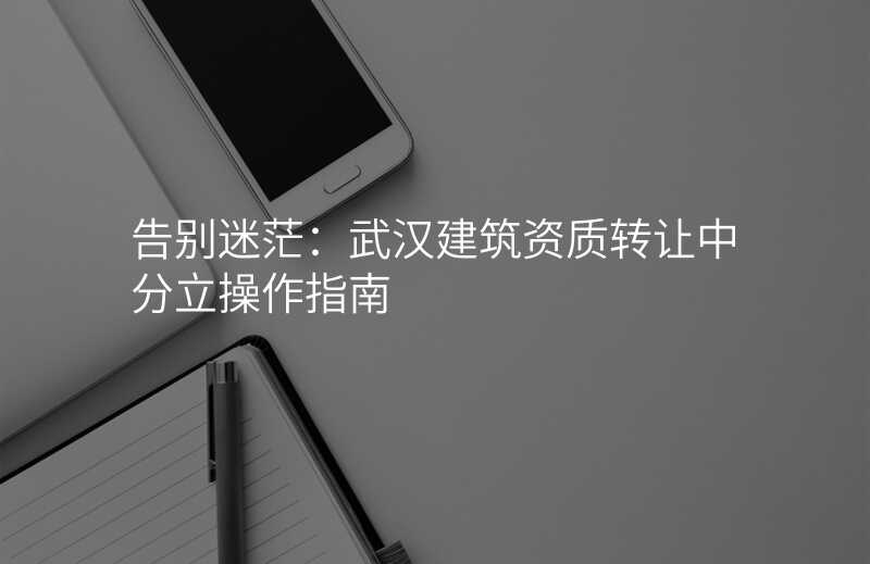 告别迷茫:武汉建筑资质转让中分立操作指南