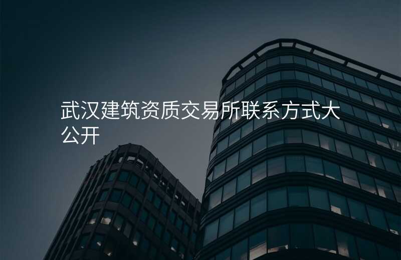 武汉建筑资质交易所联系方式大公开