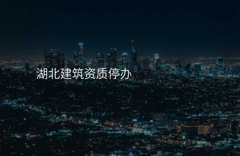 湖北建筑资质停办