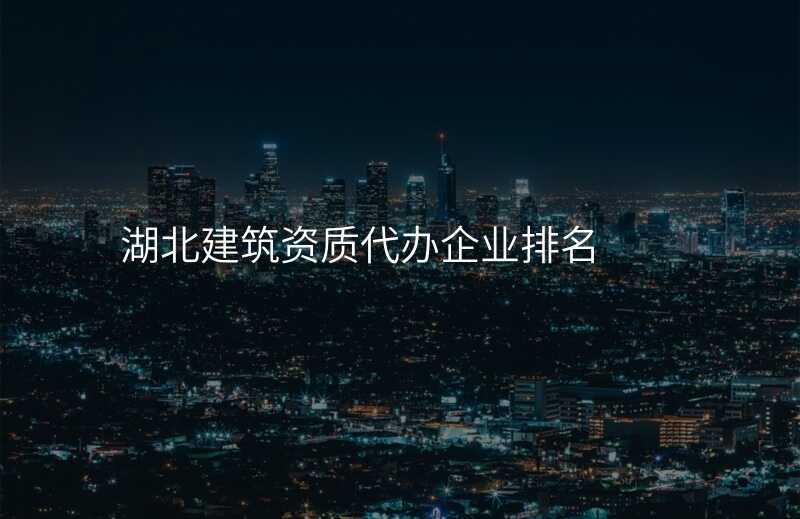 湖北建筑资质代办企业排名