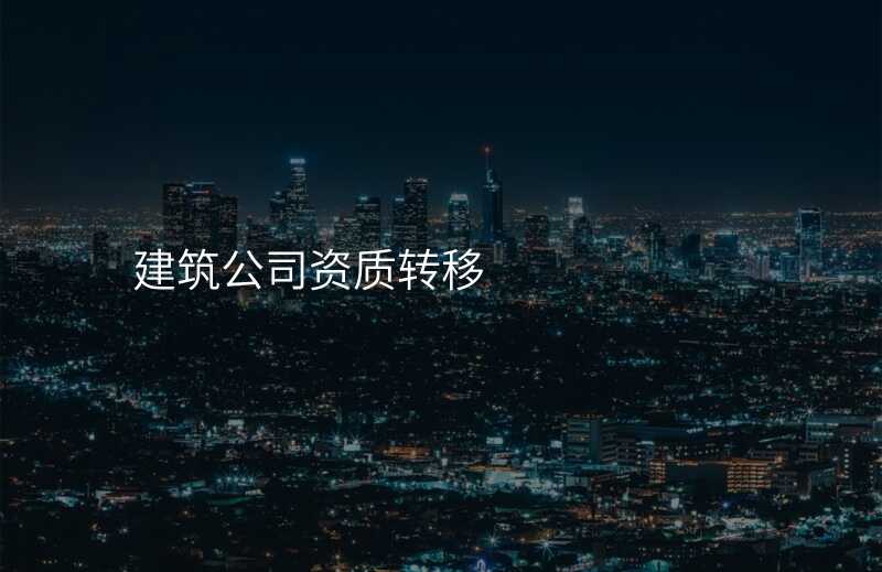 建筑公司资质转移