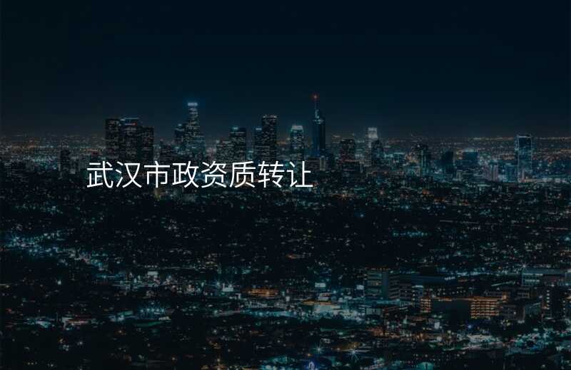 武汉市政资质转让