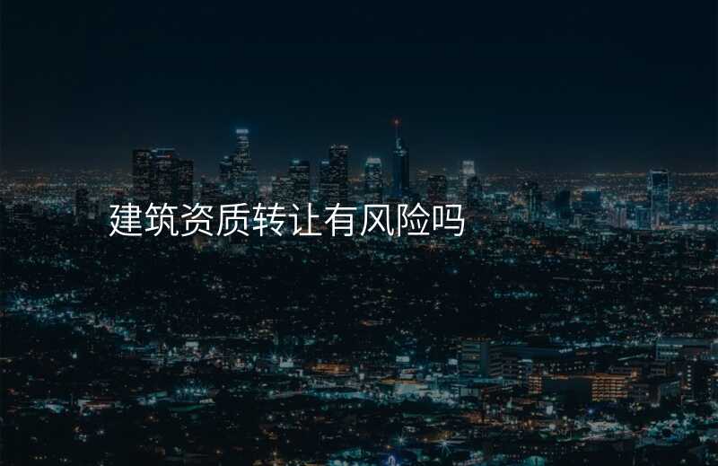 建筑资质转让有风险吗