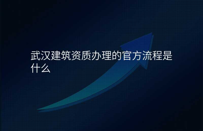 武汉建筑资质办理的官方流程是什么