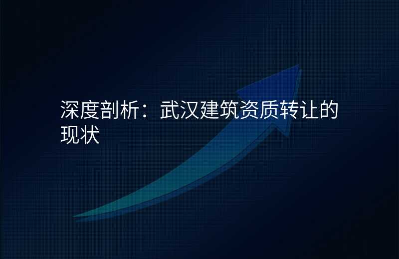 深度剖析:武汉建筑资质转让的现状