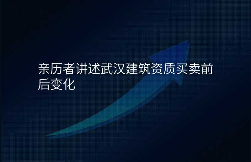 亲历者讲述武汉建筑资质买卖前后变化