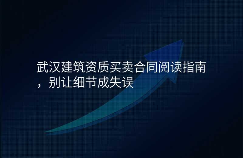 武汉建筑资质买卖合同阅读指南,别让细节成失误