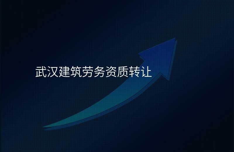 武汉建筑劳务资质转让