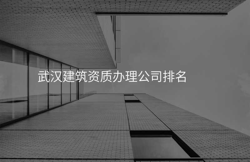 武汉建筑资质办理公司排名