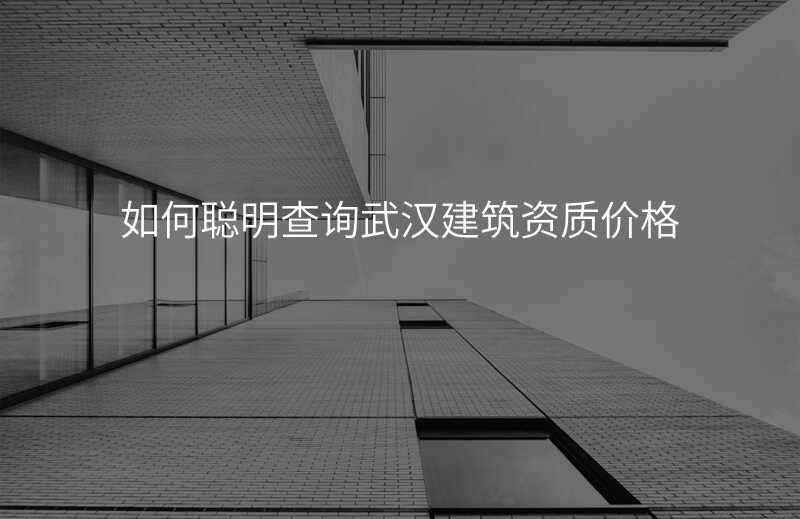 如何聪明查询武汉建筑资质价格