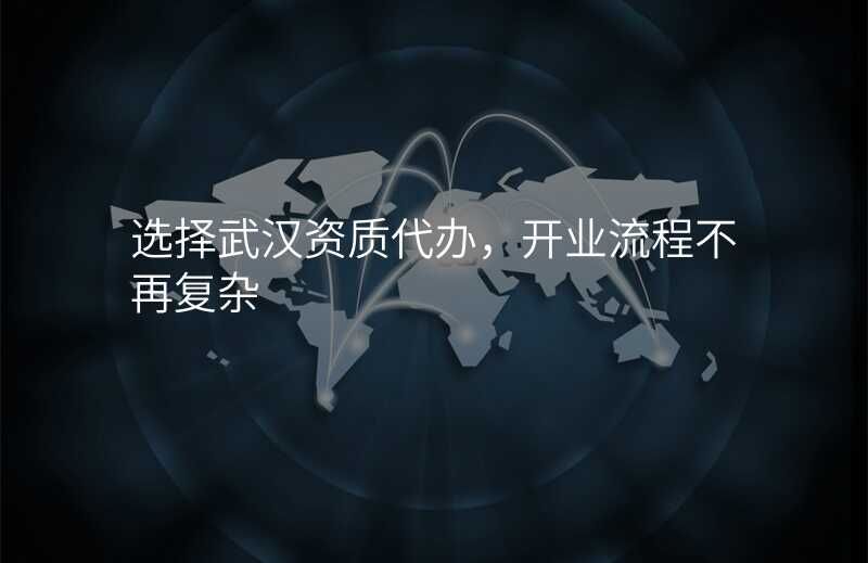 选择武汉资质代办,开业流程不再复杂