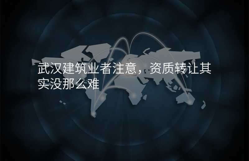 武汉建筑业者注意,资质转让其实没那么难