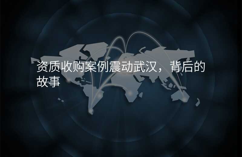 资质收购案例震动武汉,背后的故事