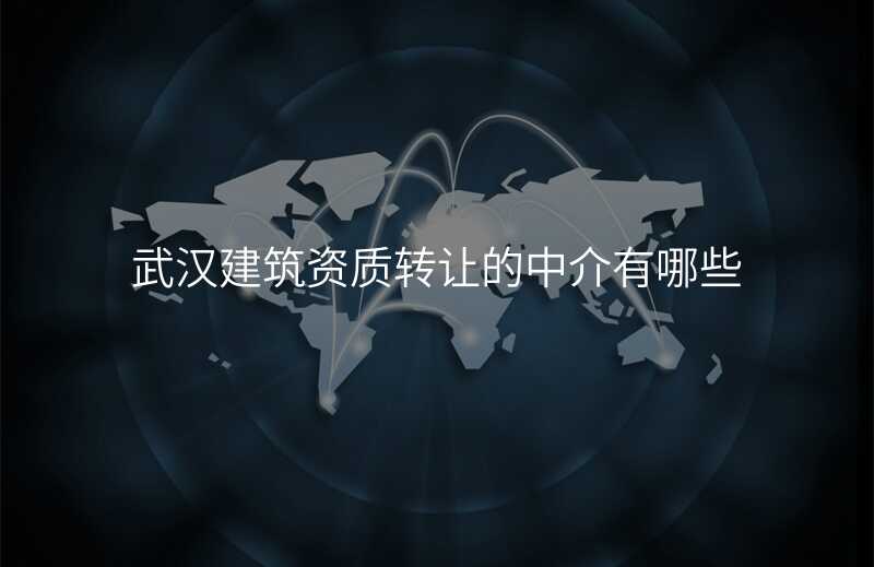 武汉建筑资质转让的中介有哪些