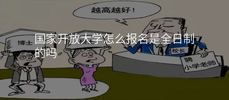 国家开放大学怎么报名是全日制的吗