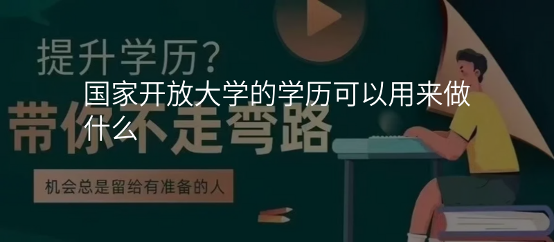 国家开放大学的学历可以用来做什么