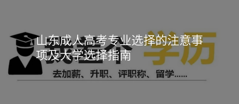 山东成人高考专业选择的注意事项及大学选择指南