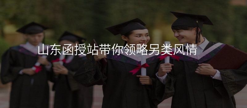 山东函授站带你领略另类风情