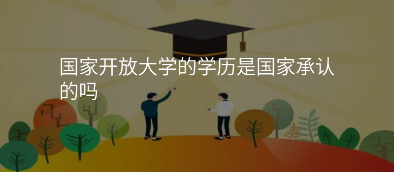 国家开放大学的学历是国家承认的吗