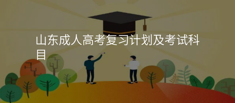 山东成人高考复习计划及考试科目