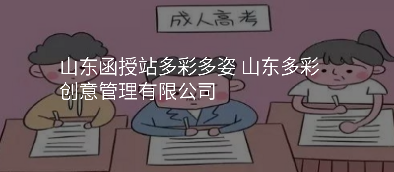 山东函授站多彩多姿 山东多彩创意管理有限公司