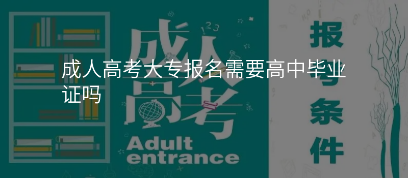 成人高考大专报名需要高中毕业证吗
