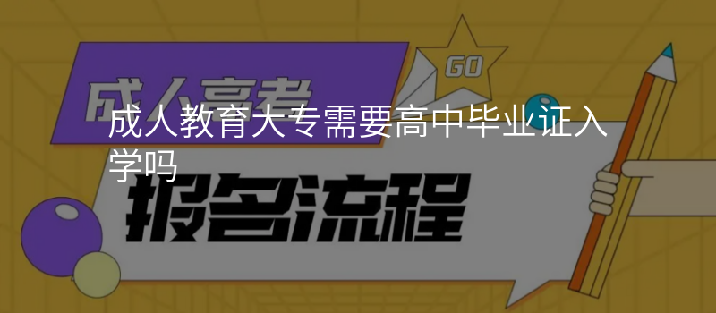 成人教育大专需要高中毕业证入学吗
